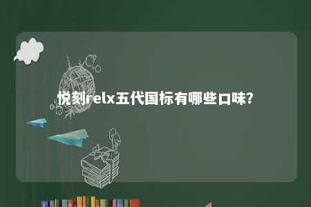 悦刻relx五代国标有哪些口味？ 